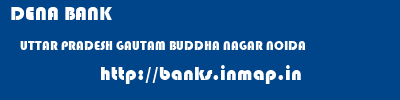 DENA BANK  UTTAR PRADESH GAUTAM BUDDHA NAGAR NOIDA   banks information 